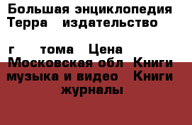 Большая энциклопедия “Терра “ издательство 2006 г. 62 тома › Цена ­ 90 000 - Московская обл. Книги, музыка и видео » Книги, журналы   . Московская обл.